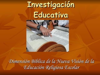 Investigación Educativa Dimensión Bíblica de la Nueva Visión de la Educación Religiosa Escolar 