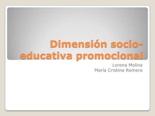 Dimensión socio-educativa promocional Lorena Molina María Cristina Romero 