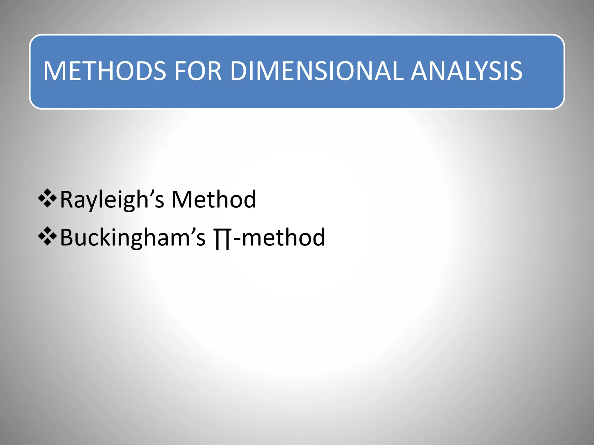 METHODS FOR DIMENSIONAL ANALYSIS
Rayleigh’s Method
Buckingham’s ∏-method
 