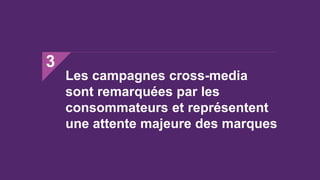 Les campagnes cross-media
sont remarquées par les
consommateurs et représentent
une attente majeure des marques
3
 