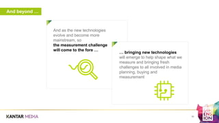 And beyond …
a
And as the new technologies
evolve and become more
mainstream, so
the measurement challenge
will come to the fore …
… bringing new technologies
will emerge to help shape what we
measure and bringing fresh
challenges to all involved in media
planning, buying and
measurement
39
 