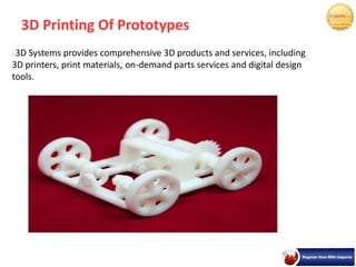 3D Printing Of Prototypes
3D Systems provides comprehensive 3D products and services, including
3D printers, print materials, on-demand parts services and digital design
tools.
 