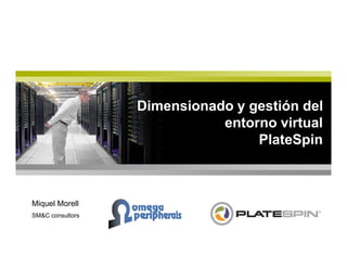 Dimensionado y gestión del
entorno virtual
PlateSpinPlateSpin
Miquel Morell
SM&C consultors
 