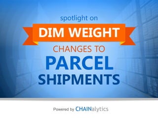 1 CHAINalyticspowered by
PARCEL
SHIPMENTS
Powered by
CHANGES TO
spotlight on
DIM WEIGHT
 