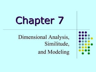Chapter 7 
Dimensional Analysis, 
Similitude, 
and Modeling 
 