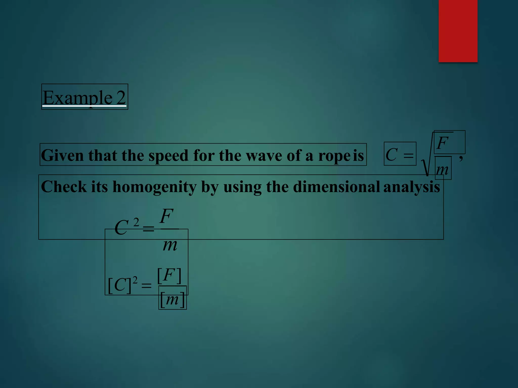 m
C 
[m]
Example 2
Given that the speed for the wave of a ropeis
F
,
m
[C]2

[F]
Check its homogenity by using the dimensionalanalysis
C 2

F
 
