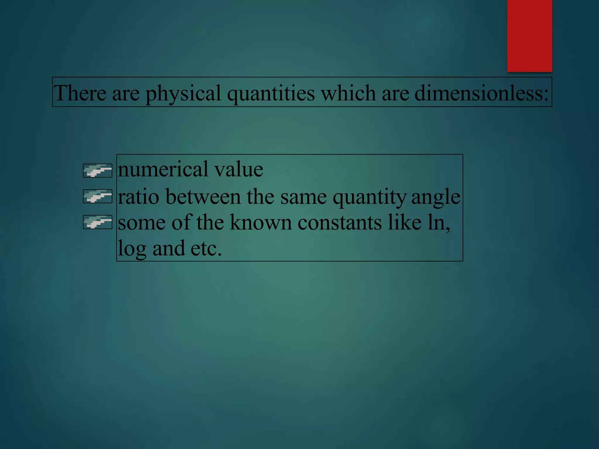 There are physical quantities which are dimensionless:
numerical value
ratio between the same quantity angle
some of the known constants like ln,
log and etc.
 