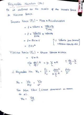 Reynolds Numbex (Re)
4 i defined as the 9atio h e inestia fonce
to Viuco fonce.
Inentia
Fohce;) = Ma * Accelenation
=f* olume * Velouty
Time
P* Yokume Velochy
time
* Av*V : Volume ben Second
Anea* Velo ty AV J
fAV
Viscow FonceF) = shean Stness * cnea
T*A
du
L
PAv PVL
Reynolds No.
ReF YA
V
VL
PIP
Re
Fon
Fon pipe Flo Linea dimenion i taken
).
Vd
Re
 
