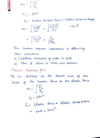 F
We
F PAv2
F Swnface tension Fonce -Su tace tenalon *
Lengh
Pav P v
We
L
L
V
This umbe aMumea imbordtunce in flowing
Flo Aituotions
Capill any movemet watea in 3oils
i) Flos blood in veins and anteries
Mech Numbea.(M)
de fined a the uane oo he
he inentia bnce to he elasic tonce
aho
F
Fe
M
F PAV
Fe Glastc once Elasthc Streu*Anea
k*A= k*L
 