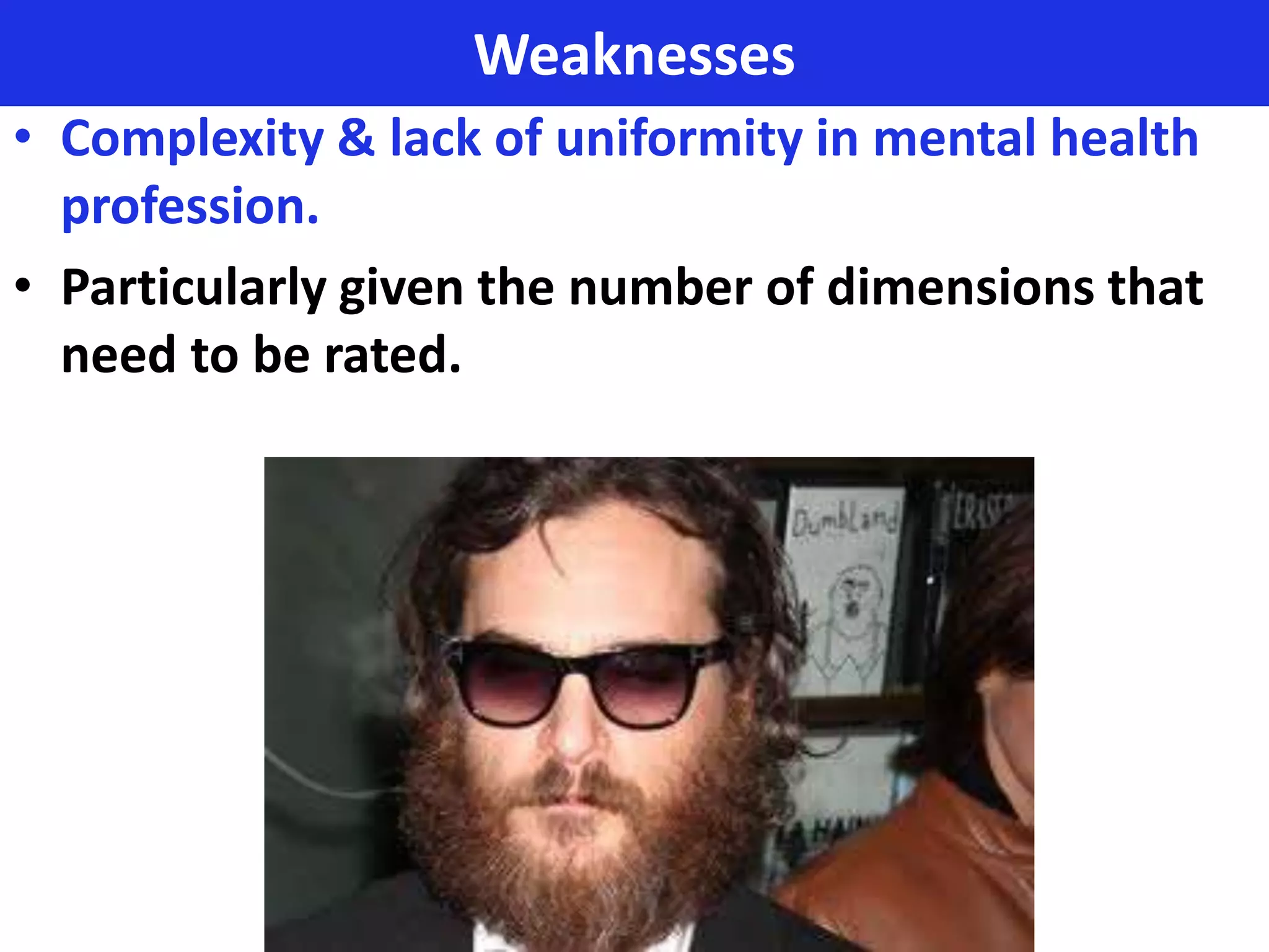 Weaknesses
• Complexity & lack of uniformity in mental health
  profession.
• Particularly given the number of dimensions that
  need to be rated.
 