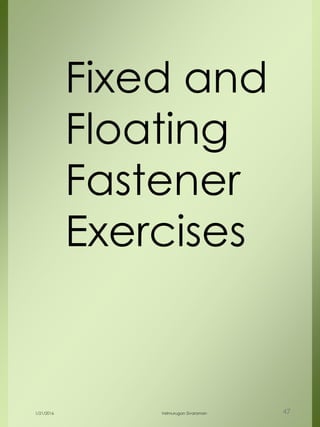Fixed and
Floating
Fastener
Exercises
1/21/2016 Velmurugan Sivaraman 47
 