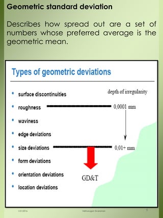 Geometric standard deviation
Describes how spread out are a set of
numbers whose preferred average is the
geometric mean.
1/21/2016 Velmurugan Sivaraman 9
 