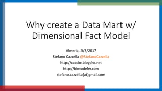 Why create a Data Mart w/
Dimensional Fact Model
Almeria, 3/3/2017
Stefano Cazzella @StefanoCazzella
http://caccio.blogdns.net
http://bimodeler.com
stefano.cazzella{at}gmail.com
 