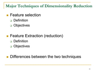 Major Techniques of Dimensionality Reduction

  Feature selection
   Definition
   Objectives


  Feature Extraction (reduction)
   Definition
   Objectives


  Differences between the two techniques

                                           10
 