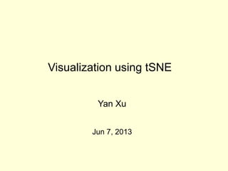 Visualization using tSNE
Yan Xu
Jun 7, 2013

 