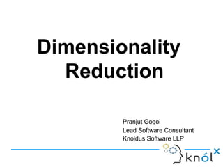 Dimensionality
Reduction
Pranjut Gogoi
Lead Software Consultant
Knoldus Software LLP
 