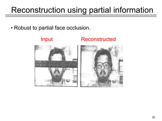 35
Reconstruction using partial information
• Robust to partial face occlusion.
Input Reconstructed
 