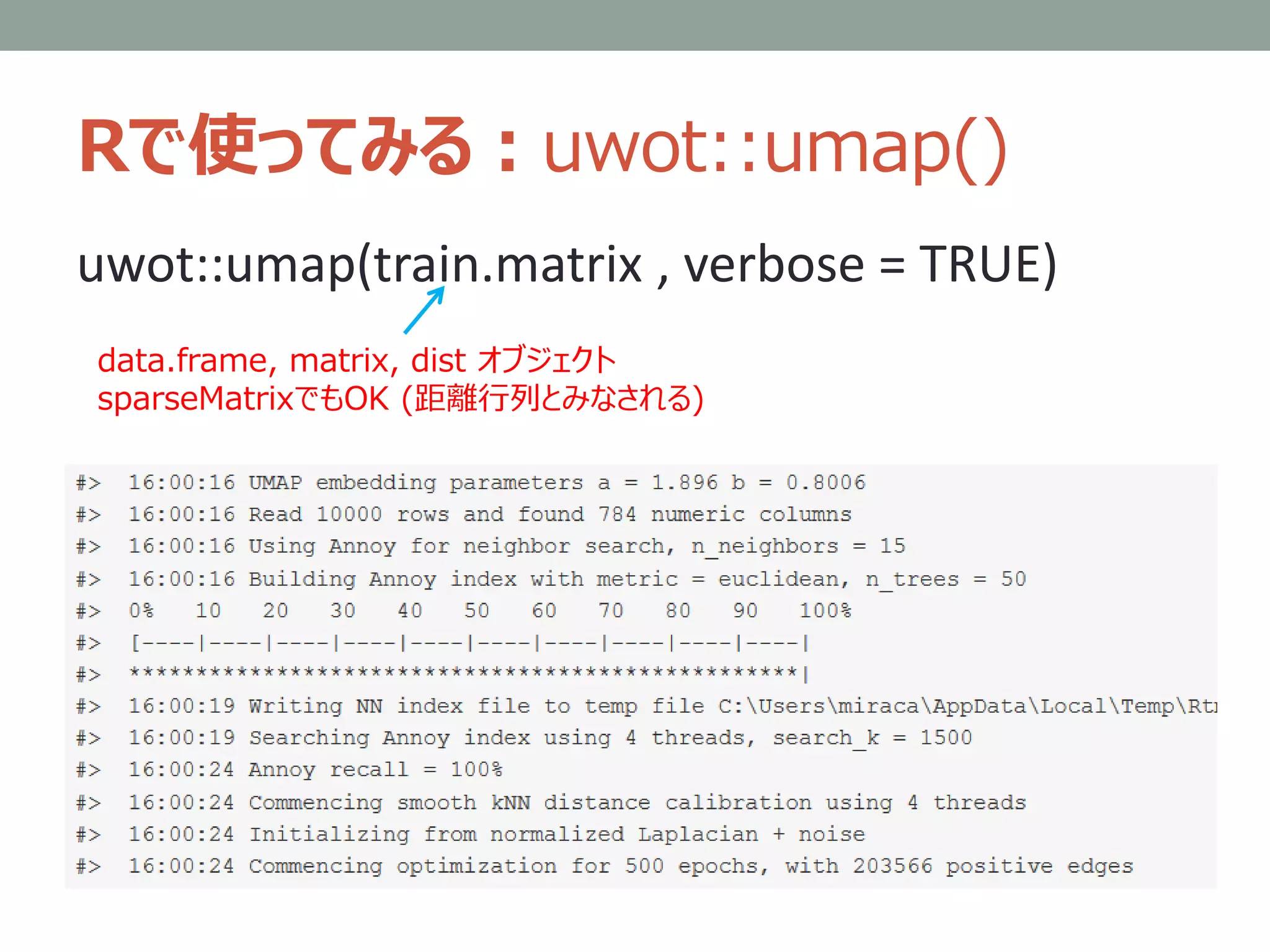 Rで使ってみる：uwot::umap()
uwot::umap(train.matrix , verbose = TRUE)
data.frame, matrix, dist オブジェクト
sparseMatrixでもOK (距離行列とみなされる)
 