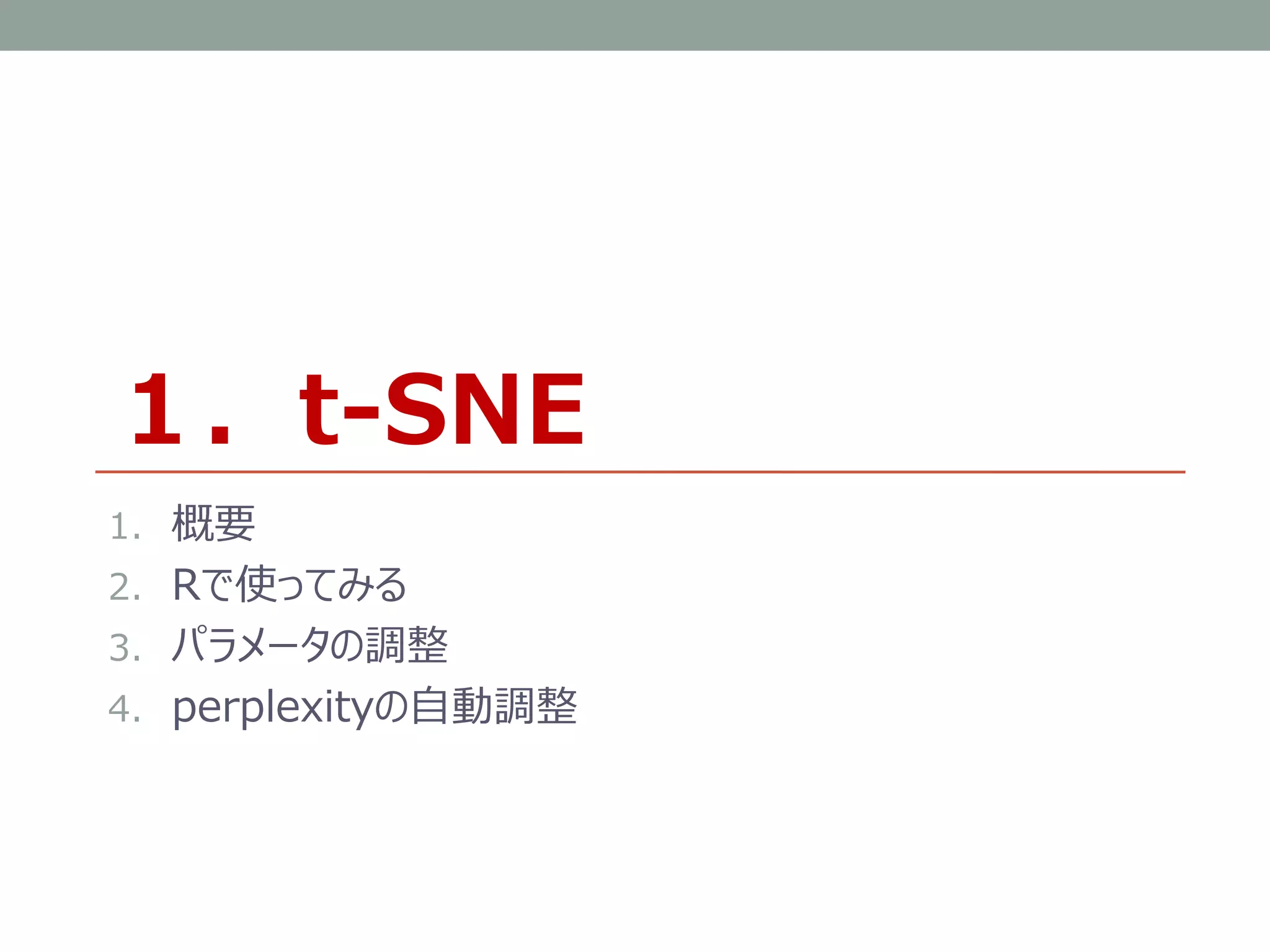 1. 概要
2. Rで使ってみる
3. パラメータの調整
4. perplexityの自動調整
１．t-SNE
 