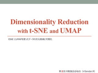 Dimensionality Reduction
with t-SNE and UMAP
tSNE とUMAPを使ったデータの次元削減と可視化
第２回 R勉強会＠仙台（#Sendai.R）
 