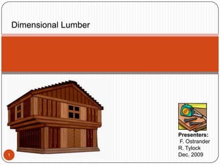 Dimensional Lumber 1 Presenters:  F. Ostrander R. Tylock Dec. 2009 