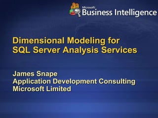 Dimensional Modeling for
SQL Server Analysis Services

James Snape
Application Development Consulting
Microsoft Limited
 