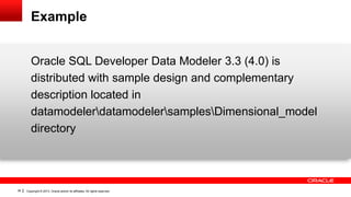 Example
Oracle SQL Developer Data Modeler 3.3 (4.0) is
distributed with sample design and complementary
description locate...