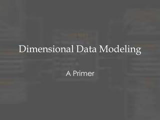 Dimensional Data Modeling
A Primer
 