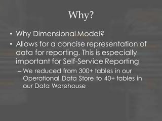 Why?
• The most important reason –
– Requires detailed understanding of the
data
– Validates the solution
– Uncovers inconsistencies and errors in the
Normalized Model
• Easy for inconsistencies and errors to hide in
300+ tables
• No place to hide when those tables are
reduced down
 