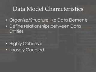 Data Model Characteristics
• Organize/Structure like Data Elements
• Define relationships between Data
Entities
• Highly Cohesive
• Loosely Coupled
 