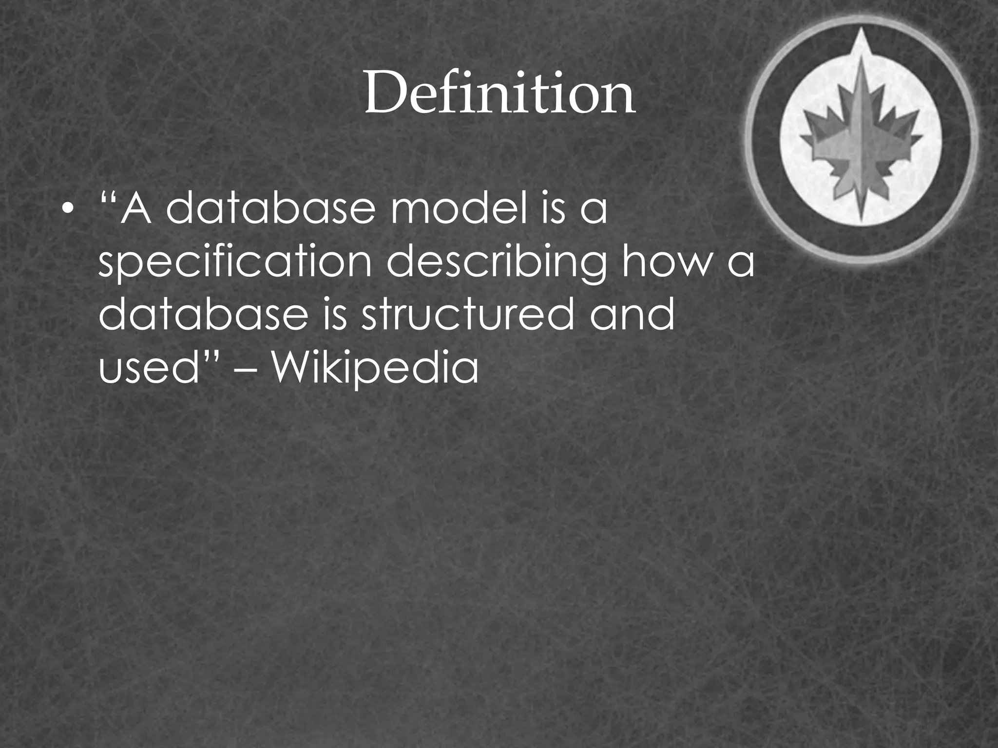 Definition
• “A database model is a
specification describing how a
database is structured and
used” – Wikipedia
 