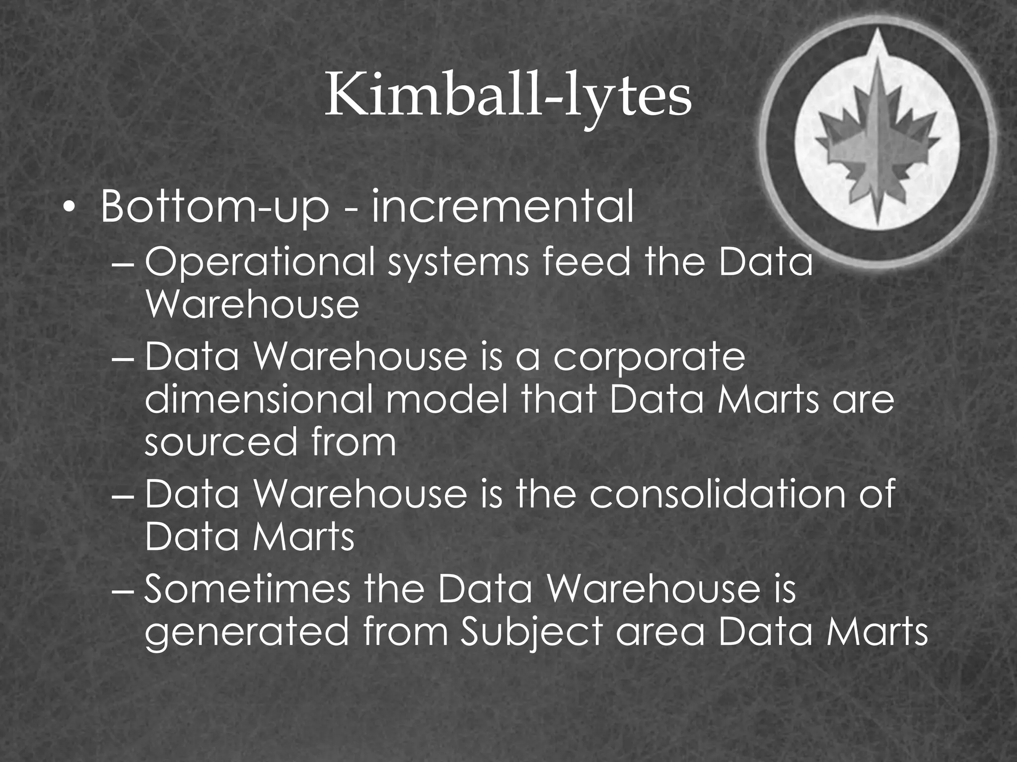 Kimball-lytes
• Bottom-up - incremental
– Operational systems feed the Data
Warehouse
– Data Warehouse is a corporate
dimensional model that Data Marts are
sourced from
– Data Warehouse is the consolidation of
Data Marts
– Sometimes the Data Warehouse is
generated from Subject area Data Marts
 