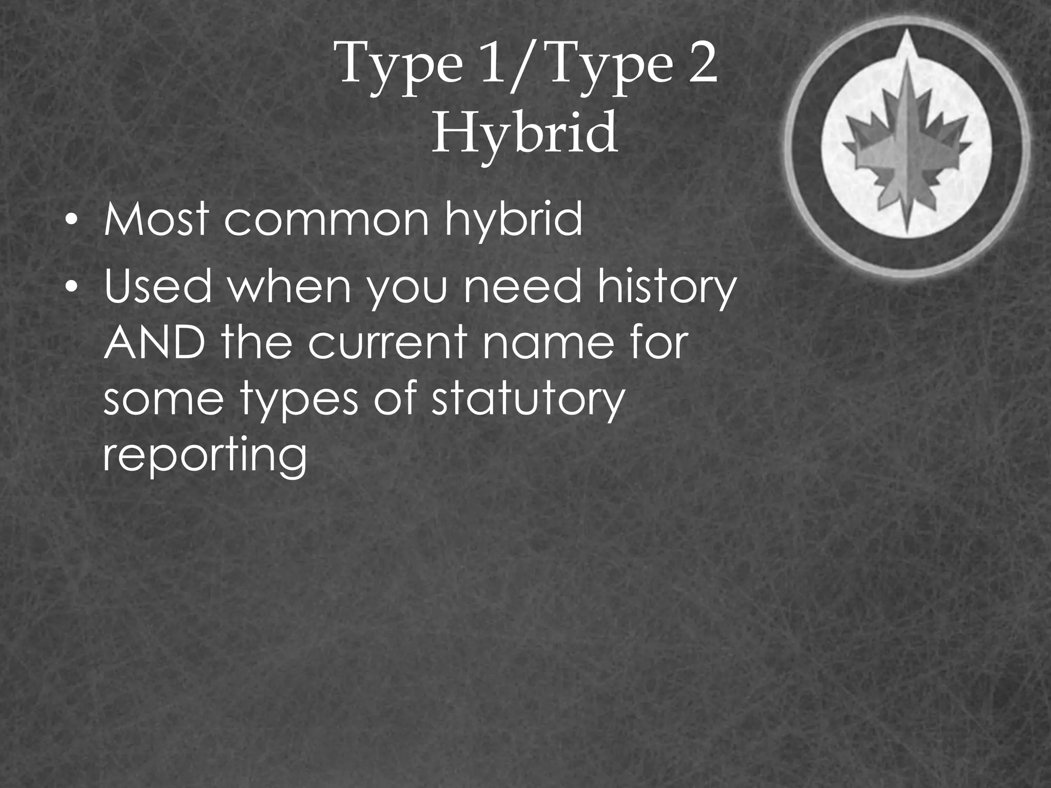 Type 1/Type 2
Hybrid
• Most common hybrid
• Used when you need history
AND the current name for
some types of statutory
reporting
 