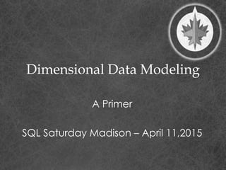 Dimensional Data Modeling
A Primer
SQL Saturday Madison – April 11,2015
 