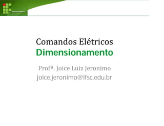 Comandos Elétricos
Dimensionamento
Profª. Joice Luiz Jeronimo
joice.jeronimo@ifsc.edu.br
 
