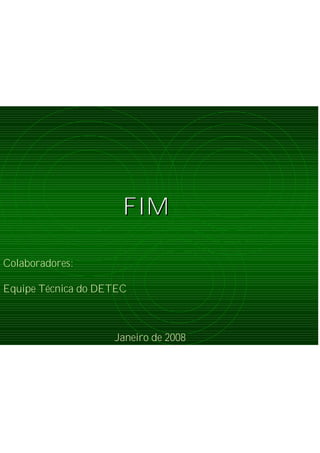 Colaboradores:
Equipe Técnica do DETEC
FIMFIM
Janeiro de 2008
 
