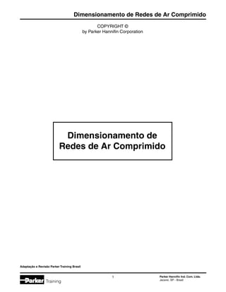 Parker Hannifin Ind. Com. Ltda.
Jacareí, SP - Brasil

Dimensionamento de Redes de Ar Comprimido
Training
COPYRIGHT ©
by Parker Hannifin Corporation
Dimensionamento de
Redes de Ar Comprimido
Adaptação e Revisão Parker Training Brasil
 