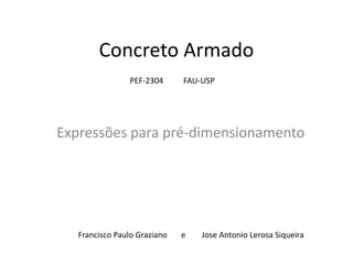 Concreto Armado
Expressões para pré-dimensionamento
PEF-2304 FAU-USP
Francisco Paulo Graziano e Jose Antonio Lerosa Siqueira
 