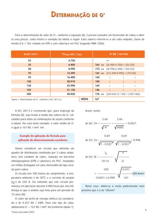 D ETERMINAÇÃO DE G’

   Para a determinação do valor de G’, conforme a equação [8], é preciso consultar um fornecedor de cabos e obter
os seus preços, como mostra o exemplo da tabela a seguir. Estes valores referem-se a um cabo unipolar, classe de
tensão 0,6 / 1kV, isolado em EPR e com cobertura em PVC (segundo NBR 7286).



            Seção (mm 2)                            * Preço (R$ / km)                             G’ (R$ / mm2.km)

                 25                                      4.750                               —
                 35                                      6.400                    165 =>     [(6.400-4.750) / (35-25)]
                 50                                      8.990                    173 =>     [(8.990-6.400) / (50-35)]
                 70                                     12.290                    165 =>     [(12.290-8.990) / (70-50)]
                 95                                     16.400                    164             :              :              :
                120                                     20.910                    180             :              :              :
                150                                     25.990                    169             :              :              :
                185                                     31.130                    146             :              :              :
                240                                     40.830                    176 =>     [(40.830-31.130) / (240-186)]

Tabela 1: Determinação de G’, conforme a IEC 287-3-2.               MÉDIA         167



   A IEC 287-3-2 recomenda que, para emprego da                           Assim, temos:
fórmula [8], seja tirada a média dos valores de G’ cal-
culados para todas as combinações de seções conforme                                      2,66            2,66
a tabela. No caso deste exemplo, o valor médio de G’                      de [6]: Ch =  =  = 0,0421
é igual a 167 R$ / mm . km. 2
                                                                                            H             4000


        Exemplo de aplicação da fórmula para                                               0,69              0,69
       aplicação do dimensionamento econômico                             de [7]: Cn =  =  = 0,998
                                                                                                      N                    10
                                                                                        1 - 0,937         1 - 0,937
   Vamos considerar um circuito que alimenta um
quadro de distribuição constituído por 3 cabos unipo-                                       IB                   e
lares com condutor de cobre, isolação em borracha                         de [5]: SE =                 =
etilenopropileno (EPR) e cobertura em PVC, instalados                                     Ch Cn              G’
em trifólio (triângulo) em uma eletrocalha do tipo esca-
da para cabos.                                                                             220                   0,257
   O circuito tem 100 metros de comprimento, a tem-                               =                    = 205,4mm2
peratura ambiente é de 30°C e a corrente de projeto                                0,0421 x 0,998                    167
(IB) é de 220 A. Foi estimado que este circuito per-
maneça em operação durante 4.000 horas por ano (H).                       Neste caso, adota-se a seção padronizada mais
Deseja-se que a análise seja feita para um período de                   próxima que é a de 185mm2.
10 anos (N).
   O valor da tarifa de energia elétrica (e) considera-
do é de 0,257 R$ / kWh. Para este tipo de cabo,
adotaremos G’ = 167 R$ / mm2. km (conforme tabela 1).
                                                                                                                                    5
*Preços base junho/2003
 