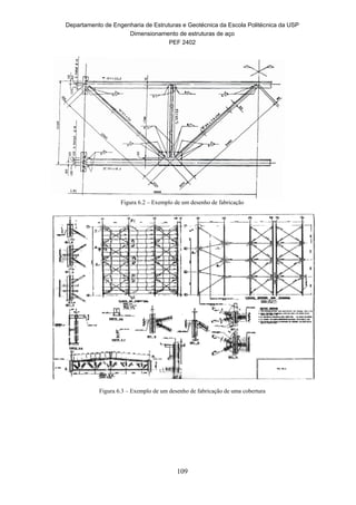 Departamento de Engenharia de Estruturas e Geotécnica da Escola Politécnica da USP
Dimensionamento de estruturas de aço
PEF 2402
109
Figura 6.2 – Exemplo de um desenho de fabricação
Figura 6.3 – Exemplo de um desenho de fabricação de uma cobertura
 
