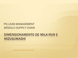 PG LEAN MANAGEMENT MÓDULO SUPPLY CHAIN DIMENSIONAMENTO DE milk-run e MIZUSUMASHI Guilherme Carvalho e Eliana Duarte  