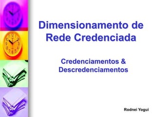 Dimensionamento de
 Rede Credenciada

   Credenciamentos &
   Descredenciamentos




                   Rodnei Yogui
 