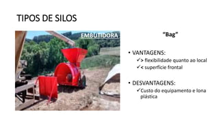 TIPOS DE SILOS
“Bag”
• VANTAGENS:
> flexibilidade quanto ao local
< superfície frontal
• DESVANTAGENS:
Custo do equipamento e lona
plástica
EMBUTIDORA
 