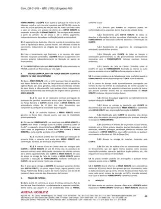 Com_CB-016/09 – UTE c/ RSU (Engebio)-R00
RECIFE-PE - Av. Cônsul Vilares Fragoso, 291, Bongi - CEP: 50760-540 - Tel.: (81) 2122.2300 - Fax: (81) 2122.2301 - arevakoblitz@arevakoblitz.com
SÃO PAULO-SP - Rua Gomes de Carvalho, 1666, 17º andar - Vila Olímpia - CEP: 04547-006 - Tel.: (11) 3585.1300 - Fax: (11) 3585.1307
SÃO JOSÉ DO RIO PRETO-SP - Av. Arthur Nonato, 6807, Jd. Maracanã - CEP: 15092-000 - Tel.: (17) 3216.8223 - Fax: (17) 3216.8224
44
FORNECIMENTO, o CLIENTE ficará sujeito a aplicação de multa de 2%
(dois por cento) ao mês, correção monetária pelo IGP-M-FGV e juros de
mora de 1% (um por cento) ao mês pro rata die, todos calculados sobre
o valor em atraso, sem prejuízo do direito de a AREVA KOBLITZ de
suspender a execução do FORNECIMENTO. Tais encargos serão devidos
a partir do primeiro dia de atraso e até o efetivo pagamento,
independentemente de qualquer notificação judicial ou extrajudicial.
3.5 O pagamento das duplicatas, referente à venda de mercadorias, bem
como a regularização destas, quando houver, será efetuada na data do
vencimento, independente da chegada das mercadorias no local de
destino.
3.6 Caso o fornecimento seja financiado, e os recursos não sejam
liberados nos prazos contratados, o CLIENTE efetuará o pagamento com
recursos próprios independentemente da liberação do agente de
financiamento.
3.7 Os PRODUTOS fabricados pela AREVA KOBLITZ estão cadastrados no
FINAME, podendo ser financiados por este órgão.
4. SEGURO GARANTIA, CARTA DE FIANÇA BANCÁRIA E CARTA DE
CRÉDITO EM CASO DE EXPORTAÇÃO
4.1 Caso a AREVA KOBLITZ venha a emitir quaisquer tipos de garantias,
seja Seguro Garantia e/ou Carta de Fiança Bancária, após o período de
vigência fixado para estas garantias, estas serão consideradas vencidas
de pleno direito e não produzirão mais qualquer efeito, independente
dos prazos estabelecidos para devolução dos originais dessas garantias à
AREVA KOBLITZ.
4.1.1 No caso de ser necessária eventual prorrogação de
quaisquer das garantias mencionadas acima, sejam elas Seguro Garantia
ou Fiança Bancária, o CLIENTE deverá enviar à AREVA KOBLITZ, com
antecedência mínima de 10 (dez) dias úteis, documentos que
comprovem e justifiquem a necessidade da prorrogação.
4.1.2. Em nenhuma hipótese a AREVA KOBLITZ emitirá
garantia na forma desta cláusula quarta, que seja na modalidade
primeira demanda.
4.2 Em caso de FORNECIMENTO a ser exportado pela AREVA KOBLITZ, o
CLIENTE deve emitir e entregar Carta de Crédito (“Stand-by Letter of
Credit”) irrevogável e intransferível para AREVA KOBLITZ, em valor que
cubra todos os pagamentos a serem feitos pelo CLIENTE à AREVA
KOBLITZ ou outra garantia acordada entre as PARTES.
4.2.1 A Carta de Crédito deve ser emitida por instituição de
primeira linha, e somente será aceita pela AREVA KOBLITZ após
confirmação, no Brasil, por instituição de primeira linha.
4.2.2 A referida Carta de Crédito deve ser entregue pelo
CLIENTE à AREVA KOBLITZ em até 30 (trinta) dias da assinatura de
eventual contrato, sendo válida desde a assinatura do referido contrato
até o último pagamento feito pelo CLIENTE à AREVA KOBLITZ. Em caso
de atraso na entrega da Carta de Crédito a AREVA KOBLITZ poderá
suspender a execução do FORNECIMENTO, mediante notificação ao
CLIENTE, até que a Carta de Crédito seja entregue.
4.3. O prazo para entrega ao CLIENTE de quaisquer garantias devidas
pela AREVA KOBLITZ, tais como, seguro fiança, seguro garantia, carta
fiança, Performance Bond ou outros de mesma natureza será de até 60
(sessenta) dias a contar da data de assinatura do Contrato.
5. PRAZOS DE ENTREGA
5.1 Salvo acordo em contrário, os prazos de entrega começam a fluir da
data em que forem satisfeitas cumulativamente as seguintes condições,
dentre outras que possam vir a ser estabelecidas entre as PARTES,
conforme o caso:
5.1.1 Emissão pelo CLIENTE do respectivo pedido em
conformidade com a proposta e dentro do prazo de validade desta;
5.1.2 Recebimento pela AREVA KOBLITZ de todos os
desenhos e informações técnicas necessárias à fabricação, no caso do
FORNECIMENTO ser executado conforme desenhos e informações do
CLIENTE;
5.1.3 Recebimento do pagamento de sinal/pagamento
antecipado, quando estiver previsto;
5.1.4 Obtenção pelo CLIENTE de todas as licenças e
autorizações governamentais ou não governamentais eventualmente
necessárias para o FORNECIMENTO, inclusive eventuais licenças
ambientais;
5.1.5 Emissão de Carta de Crédito (“Stand-By Letter of
Credit”) em caso de FORNECIMENTO destinado ao exterior ou outra
garantia acordada entre as PARTES conforme previsto no item 4.2.
5.2 A entrega considerar-se-á efetuada para todos os efeitos quando o
FORNECIMENTO estiver disponível para o CLIENTE no local indicado.
5.3 Os prazos de entrega serão automaticamente prorrogados por
número de dias não inferior às conseqüências do evento causador na
ocorrência de qualquer dos seguintes motivos (sem prejuízo de outros
que possam acarretar atrasos fora da responsabilidade da AREVA
KOBLITZ, ainda que não mencionados abaixo):
5.3.1 Atrasos de qualquer pagamento ou inadimplemento de
qualquer obrigação do CLIENTE;
5.3.2 Atraso na entrega ou devolução pelo CLIENTE de
documentos que este deva apresentar à AREVA KOBLITZ ou submetidos
pela AREVA KOBLITZ para a apreciação/aprovação do CLIENTE;
5.3.3 Modificação pelo CLIENTE de desenhos e/ou demais
dados e/ou documentos técnicos já aprovados e/ou qualquer alteração
no escopo do FORNECIMENTO;
5.3.4 Ocorrência de eventos de força maior ou caso fortuito,
incluindo sem se limitar, greves, piquetes, guerras (declaradas ou não),
revoluções, rebeliões, embargos, catástrofes, eventos da natureza, que
prejudiquem a AREVA KOBLITZ ou seus subfornecedores, ou qualquer
outro evento na forma do art. 393 do Código Civil;
5.3.5 Atrasos na entrega de materiais fornecidos pelo
CLIENTE;
5.3.6 Por falta de matéria-prima ou componentes previstos
no fornecimento, que por algum motivo especial, como escassez,
importações proibidas, operações padrão de órgãos públicos, etc., não
cheguem em nossa fábrica em tempo hábil.
5.4 Os prazos também poderão ser prorrogados a qualquer tempo
mediante acordo entre as PARTES.
5.5 O CLIENTE deverá informar a AREVA KOBLITZ, com antecedência
mínima de 30 (trinta) dias da data prevista para os faturamentos, todos
os dados necessários para a correta emissão dos documentos fiscais, tais
como razão social, número de inscrição no CNPJ e inscrição estadual,
local a que se destina o FORNECIMENTO e endereço correto.
6. INSPEÇÃO
6.1 Salvo acordo em contrário, durante a fabricação, o CLIENTE poderá
inspecionar o FORNECIMENTO na fábrica da AREVA KOBLITZ, através de
 