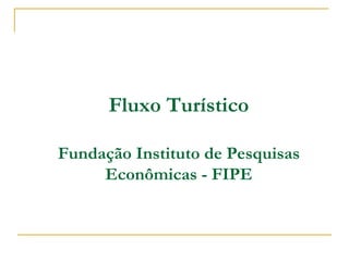 Fluxo Turístico Fundação Instituto de Pesquisas Econômicas - FIPE 