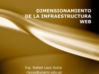 DIMENSIONAMIENTO DE LA INFRAESTRUCTURA WEB Ing. Rafael Lazo Sulca rlazos@unemi.edu.ec 