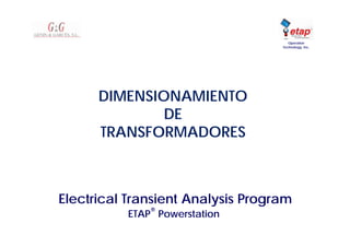 Electrical Transient Analysis Program
ETAP
®
Powerstation
Operation
Technology, Inc.
FLUJO DE CARGA
LOAD FLOW
DIMENSIONAMIENTO
DE
TRANSFORMADORES
 