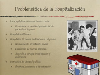 Problemática de la Hospitalización
La hospitalización es un hecho común.
     Considerar la realidad psicosocial del
     ...