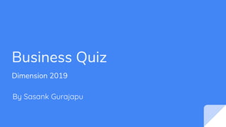 Business Quiz
Dimension 2019
By Sasank Gurajapu
 