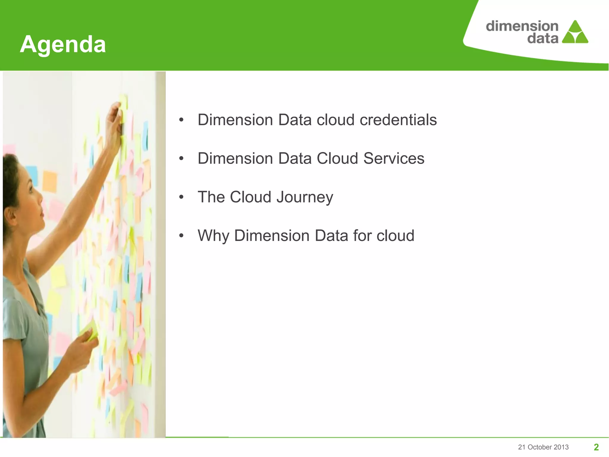 Agenda
• Dimension Data cloud credentials
• Dimension Data Cloud Services
• The Cloud Journey
• Why Dimension Data for cloud

21 October 2013

2

 